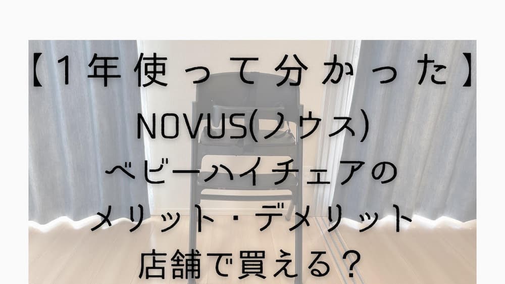 【１年使って分かった】NOVUS（ノウス）ベビーハイチェアのメリット・デメリット！店舗で買える？